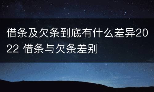 借条及欠条到底有什么差异2022 借条与欠条差别
