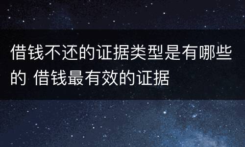 借钱不还的证据类型是有哪些的 借钱最有效的证据