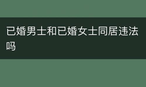 已婚男士和已婚女士同居违法吗
