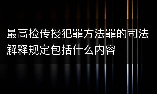 最高检传授犯罪方法罪的司法解释规定包括什么内容