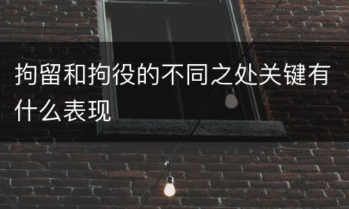 拘留和拘役的不同之处关键有什么表现