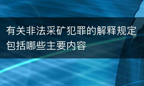 有关非法采矿犯罪的解释规定包括哪些主要内容