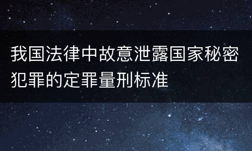 我国法律中故意泄露国家秘密犯罪的定罪量刑标准