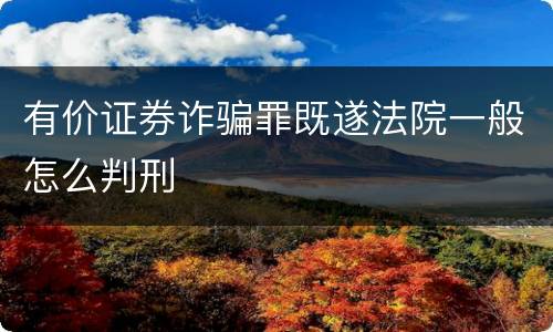 有价证券诈骗罪既遂法院一般怎么判刑