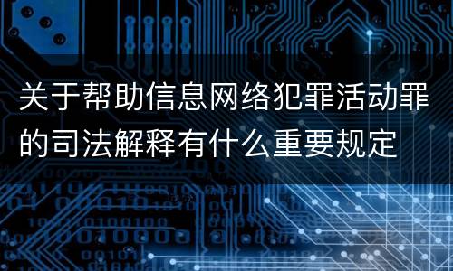 关于帮助信息网络犯罪活动罪的司法解释有什么重要规定