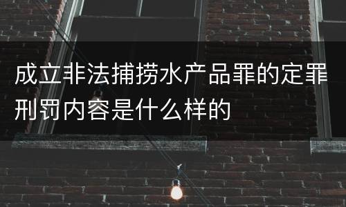 成立非法捕捞水产品罪的定罪刑罚内容是什么样的