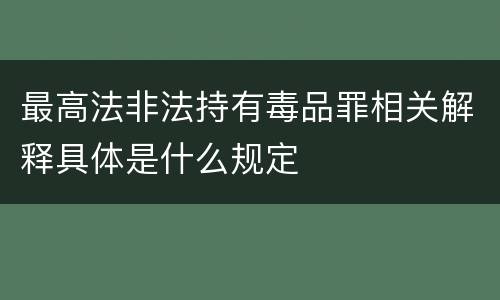 最高法非法持有毒品罪相关解释具体是什么规定