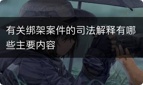 有关绑架案件的司法解释有哪些主要内容