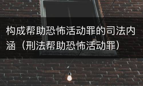构成帮助恐怖活动罪的司法内涵（刑法帮助恐怖活动罪）