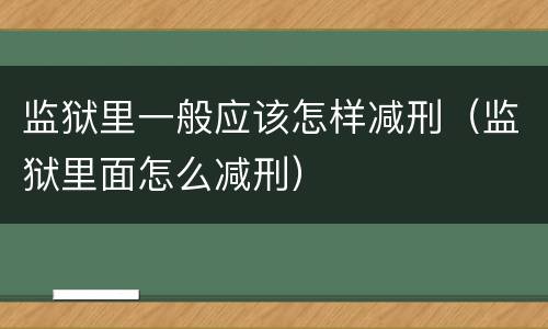 监狱里一般应该怎样减刑（监狱里面怎么减刑）