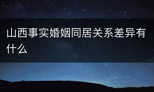 山西事实婚姻同居关系差异有什么
