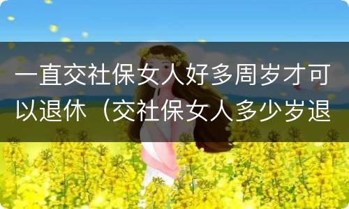 一直交社保女人好多周岁才可以退休（交社保女人多少岁退休）