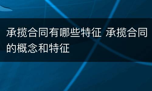 承揽合同有哪些特征 承揽合同的概念和特征