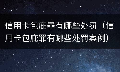 信用卡包庇罪有哪些处罚（信用卡包庇罪有哪些处罚案例）