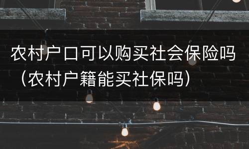 农村户口可以购买社会保险吗（农村户籍能买社保吗）