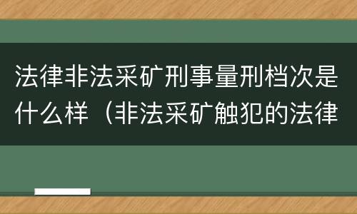 法律非法采矿刑事量刑档次是什么样（非法采矿触犯的法律条例）