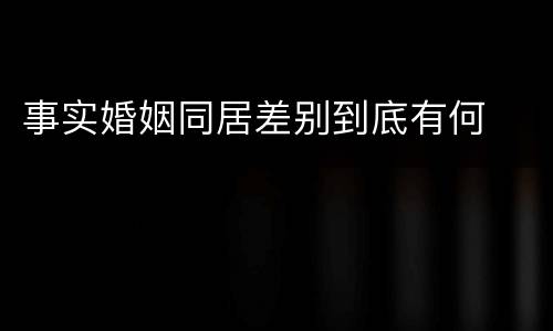 事实婚姻同居差别到底有何