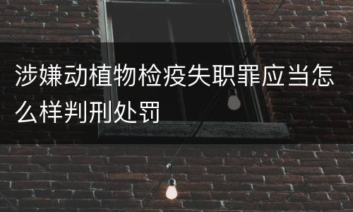 涉嫌动植物检疫失职罪应当怎么样判刑处罚