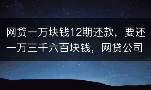 网贷一万块钱12期还款，要还一万三千六百块钱，网贷公司犯法吗