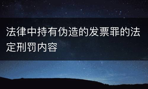 法律中持有伪造的发票罪的法定刑罚内容