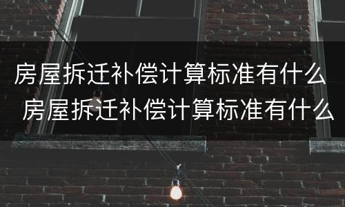 房屋拆迁补偿计算标准有什么 房屋拆迁补偿计算标准有什么规定