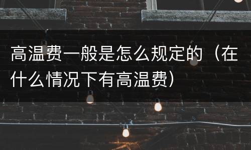 高温费一般是怎么规定的（在什么情况下有高温费）