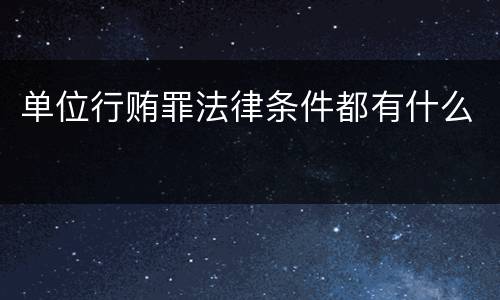 单位行贿罪法律条件都有什么