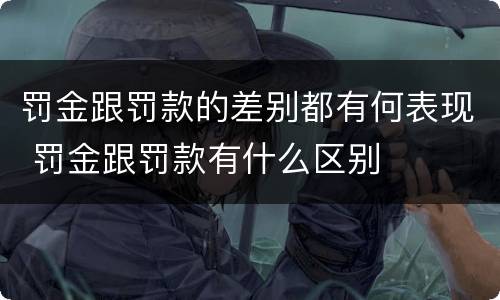 罚金跟罚款的差别都有何表现 罚金跟罚款有什么区别