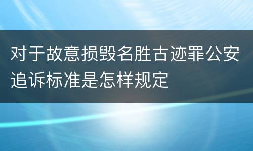 对于故意损毁名胜古迹罪公安追诉标准是怎样规定