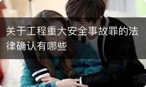 关于工程重大安全事故罪的法律确认有哪些