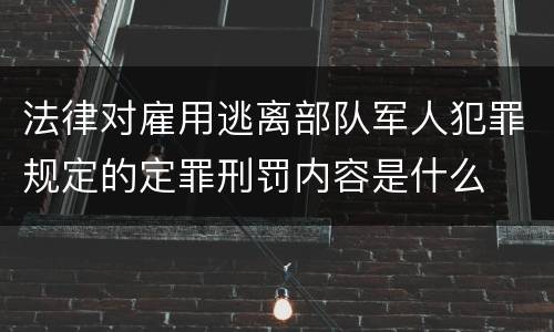 法律对雇用逃离部队军人犯罪规定的定罪刑罚内容是什么