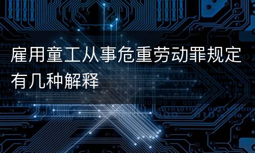 雇用童工从事危重劳动罪规定有几种解释