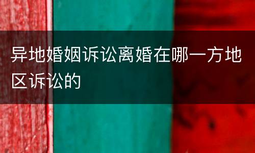 异地婚姻诉讼离婚在哪一方地区诉讼的