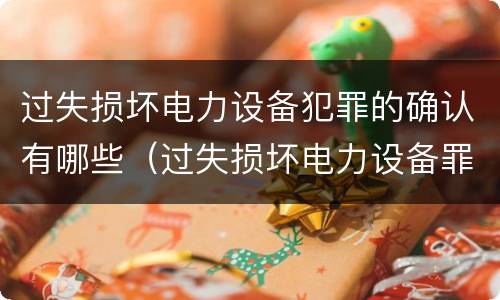 过失损坏电力设备犯罪的确认有哪些（过失损坏电力设备罪立案标准）