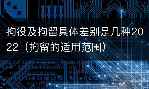 拘役及拘留具体差别是几种2022（拘留的适用范围）