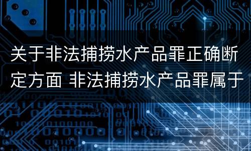 关于非法捕捞水产品罪正确断定方面 非法捕捞水产品罪属于什么违法行为