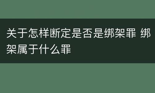 关于怎样断定是否是绑架罪 绑架属于什么罪