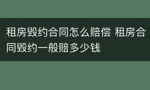 租房毁约合同怎么赔偿 租房合同毁约一般赔多少钱