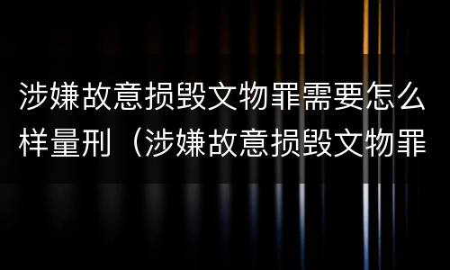 涉嫌故意损毁文物罪需要怎么样量刑（涉嫌故意损毁文物罪需要怎么样量刑呢）