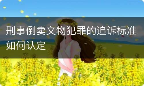 刑事倒卖文物犯罪的追诉标准如何认定