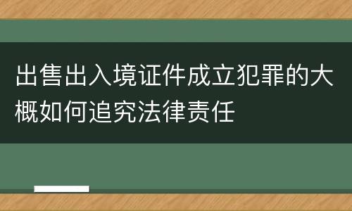 出售出入境证件成立犯罪的大概如何追究法律责任