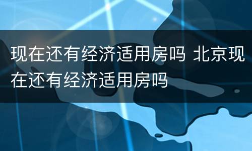 现在还有经济适用房吗 北京现在还有经济适用房吗