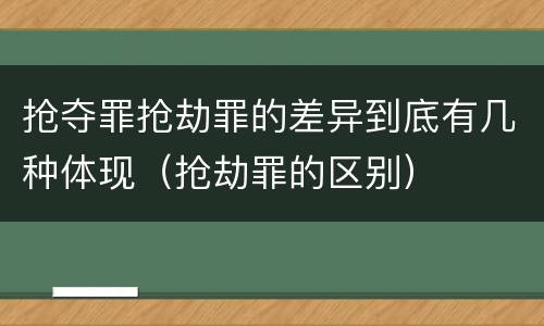 抢夺罪抢劫罪的差异到底有几种体现（抢劫罪的区别）