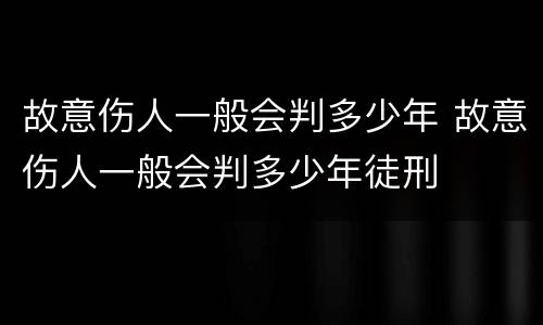 故意伤人一般会判多少年 故意伤人一般会判多少年徒刑