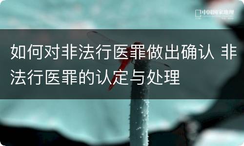 如何对非法行医罪做出确认 非法行医罪的认定与处理