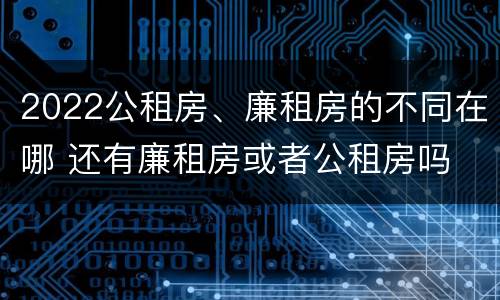 2022公租房、廉租房的不同在哪 还有廉租房或者公租房吗