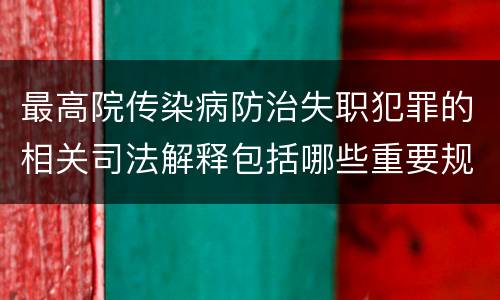 最高院传染病防治失职犯罪的相关司法解释包括哪些重要规定