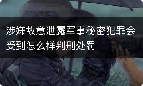 涉嫌故意泄露军事秘密犯罪会受到怎么样判刑处罚