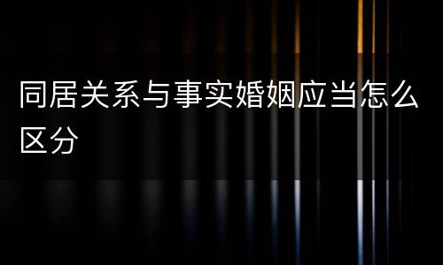 同居关系与事实婚姻应当怎么区分