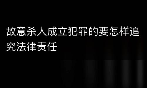 故意杀人成立犯罪的要怎样追究法律责任